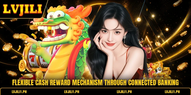 Dragon Cash - The New Generation Trend Of Entertainment 2 Flexible cash reward mechanism through connected banking